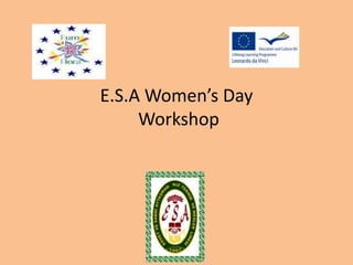 E.S.A Women’s Day 
Workshop 
 