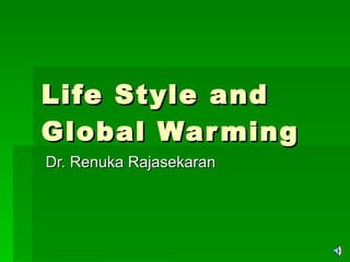 Life Style and Global Warming Dr. Renuka Rajasekaran 