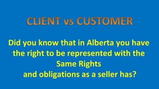 Did you know that in Alberta you have  the right to be represented with the  Same Rights  and obligations as a seller has? 