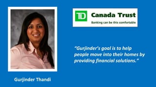 “ Gurjinder’s goal is to help people move into their homes by providing financial solutions.” Gurjinder Thandi 