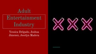 Adult
Entertainment
Industry
Yessica Delgado, Joshua
Jimenez, Jocelyn Madera
 