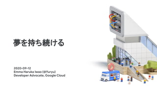 夢を持ち続ける
2020-09-12
Emma Haruka Iwao (@Yuryu)
Developer Advocate, Google Cloud
 