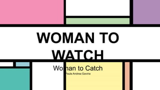 WOMAN TO
WATCH
Woman to Catch
Paula Andrea Gaviria
 