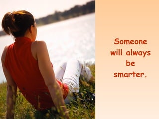 Someone will always be smarter.