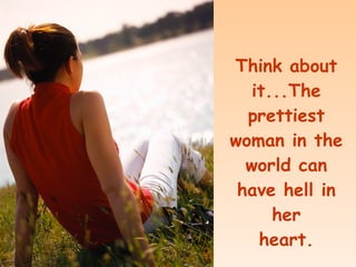 Think about it...The prettiest woman in the world can have hell in her heart.