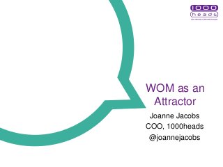 WOM as an
Attractor
Joanne Jacobs
COO, 1000heads
@joannejacobs
 