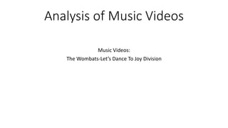 Analysis of Music Videos
Music Videos:
The Wombats-Let’s Dance To Joy Division
 