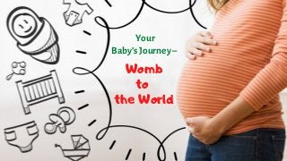 Your
Baby’s Journey –
Womb
to
the World
 