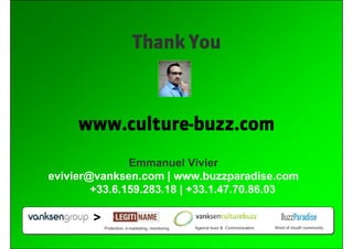 Thank You



                          www.culture-buzz.com
                     Emmanuel Vivier
      evivier@vanksen.com...