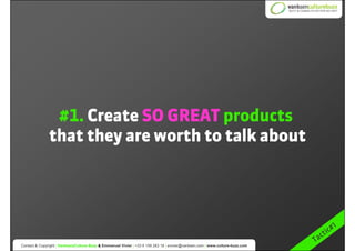 #1. Create SO GREAT products
                that they are worth to talk about




                                       ...