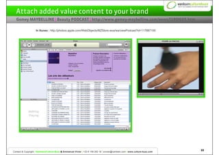 Attach added value content to your brand
  Gemey MAYBELLINE | Beauty PODCAST | http://www.gemey-maybelline.com/news/l190l6...