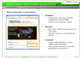 Attach added value content to your brand
  ArcelorMittal.tv


    Blog & Videocasts “arcelormittal.tv”
                   ...