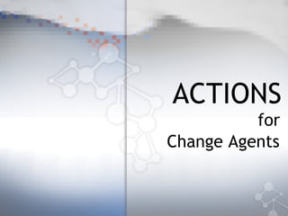 ACTIONS   for  Change Agents   