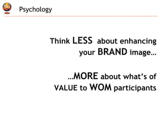 Think  LESS   about enhancing your  BRAND  image… … MORE  about what’s of VALUE to  WOM  participants Psychology 