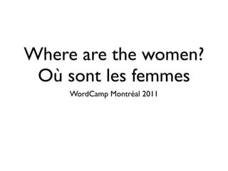 Where are the women?
 Où sont les femmes
     WordCamp Montréal 2011
 