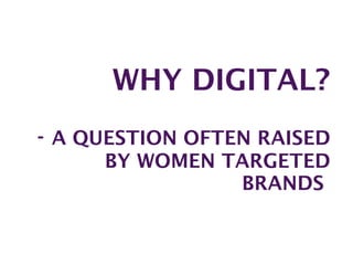 WHY DIGITAL? -  A QUESTION OFTEN RAISED BY WOMEN TARGETED BRANDS  