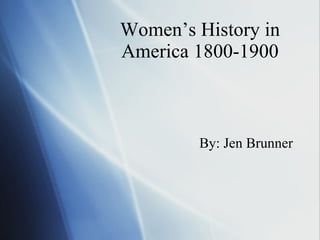 Women’s History in America 1800-1900 By: Jen Brunner 