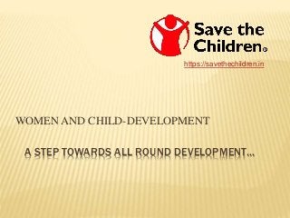 A STEP TOWARDS ALL ROUND DEVELOPMENT…
WOMEN AND CHILD-DEVELOPMENT
https://savethechildren.in
 