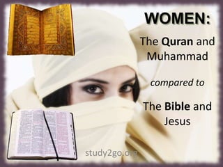 WOMEN:
The Quran and
Muhammad
compared to
The Bible and
Jesus
study2go.org
 