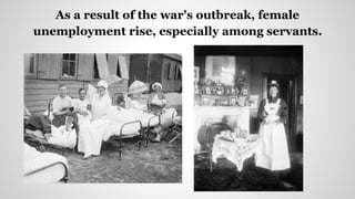 As a result of the war's outbreak, female
unemployment rise, especially among servants.
 