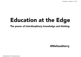Education at the Edge
The power of interdiscplinary knowledge and thinking
!
© Melissa Sterry 2017 All Rights Reserved
The Woman : Cluj-Napoca :: 15.03.17
@MelissaSterry
 