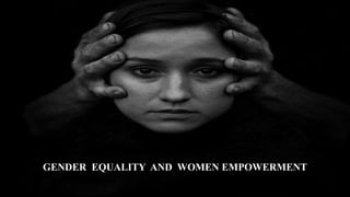 GENDER EQUALITY AND WOMEN EMPOWERMENT
 