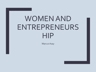 WOMEN AND
ENTREPRENEURS
HIP
Marcus Asay
 