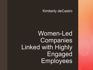 z Women-Led
Companies
Linked with Highly
Engaged
Employees
Kimberly deCastro
 