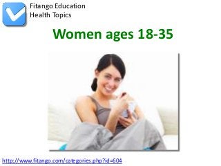 http://www.fitango.com/categories.php?id=604
Fitango Education
Health Topics
Women ages 18-35
 