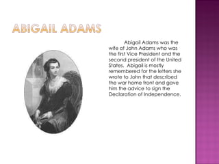 <ul><li>Abigail Adams was the wife of John Adams who was the first Vice President and the second president of the United S...