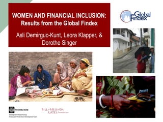 WOMEN AND FINANCIAL INCLUSION: Results from the Global Findex ‘ Asli Demirguc-Kunt, Leora Klapper, & Dorothe Singer  