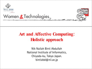 Art and Affective Computing: Holistic approach Nik Nailah Binti Abdullah National Institute of Informatics, Chiyoda-ku, Tokyo Japan. [email_address] 