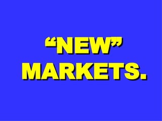 “ NEW” MARKETS. 