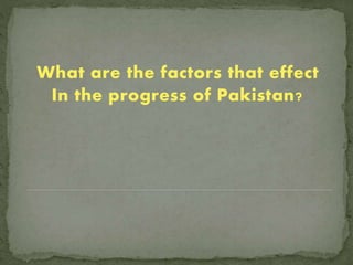 What are the factors that effect
In the progress of Pakistan?
 