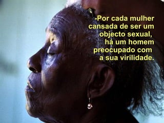   -P or cada mulher cansada de ser um objecto sexual ,            há um homem preocupado com  a sua virilidade.   