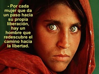 - Por cada mujer que da un paso hacia su propia liberación, hay un hombre que redescubre el camino hacia la libertad . 