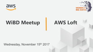 © 2017, Amazon Web Services, Inc. or its Affiliates. All rights reserved.
WiBD Meetup AWS Loft
Wednesday, November 15th 2017
 