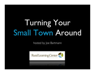 Turning Your 
Small Town Around
     hosted by Joe Bartmann
 