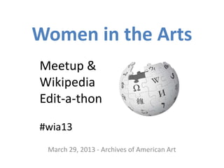 Women in the Arts
Meetup &
Wikipedia
Edit-a-thon

#wia13
 March 29, 2013 - Archives of American Art
 