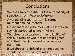 Conclusions
• We are allowed to discuss the authenticity of
selections from Nahj al-Balaghah.
• A variety of responses to ...