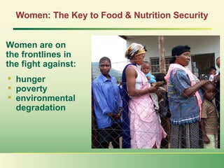 Women: The Key to Food & Nutrition Security ,[object Object],[object Object],[object Object],[object Object],Women are on  the frontlines in the fight against: 