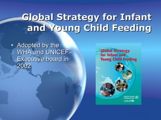 Global Strategy for Infant and Young Child Feeding Adopted by the WHA and UNICEF Executive board in 2002 