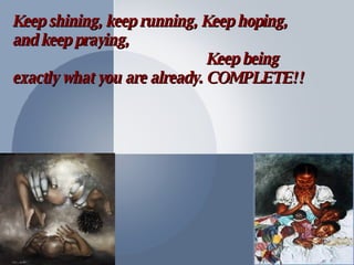 Keep shining, keep running, Keep hoping, and keep praying, Keep being exactly what you are already. COMPLETE!!  