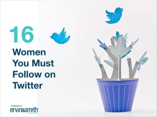 Women
You Must
Follow on
Twitter
16
A publication of
 