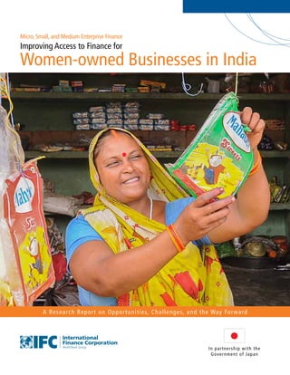 Improving Access to Finance for
Women-owned Businesses in India
A Research Report on Opportunities, Challenges, and the Way Forward
In partnership with the
Government of Japan
Micro, Small, and Medium Enterprise Finance
 