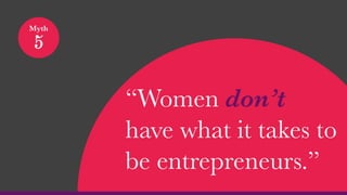 “Women don’t
have what it takes to
be entrepreneurs.”
Myth
5
 