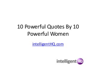 10 Powerful Quotes By 10
Powerful Women
intelligentHQ.com
 
