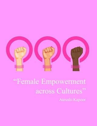 “Female Empowerment
across Cultures”
Aarushi Kapoor
 