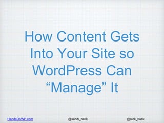 HandsOnWP.com @nick_batik@sandi_batik
How Content Gets
Into Your Site so
WordPress Can
“Manage” It
 