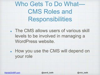 HandsOnWP.com @nick_batik@sandi_batik
Who Gets To Do What—
CMS Roles and
Responsibilities
The CMS allows users of various ...